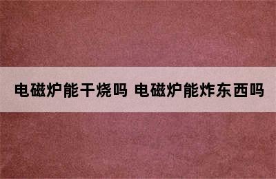 电磁炉能干烧吗 电磁炉能炸东西吗